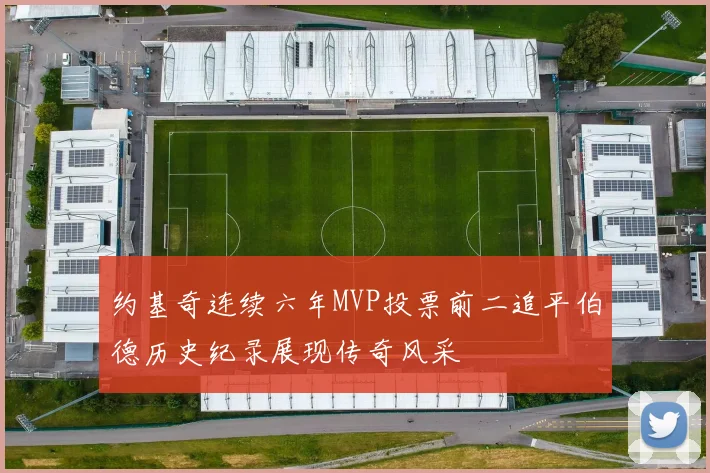 约基奇连续六年MVP投票前二追平伯德历史纪录展现传奇风采