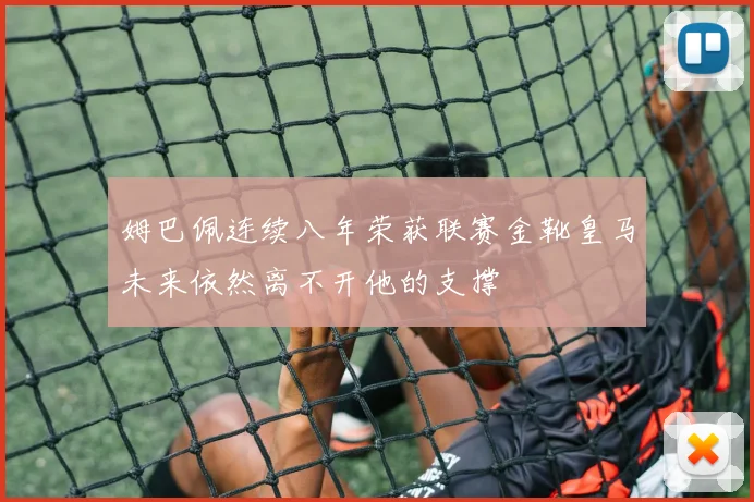 姆巴佩连续八年荣获联赛金靴皇马未来依然离不开他的支撑