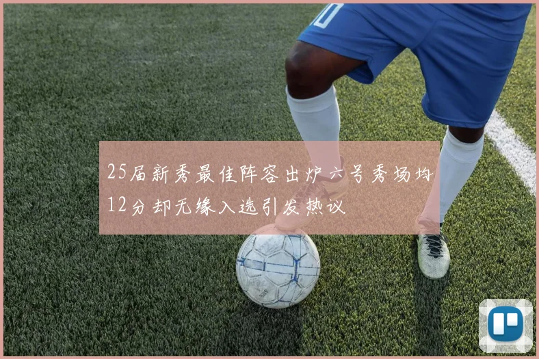 25届新秀最佳阵容出炉六号秀场均12分却无缘入选引发热议