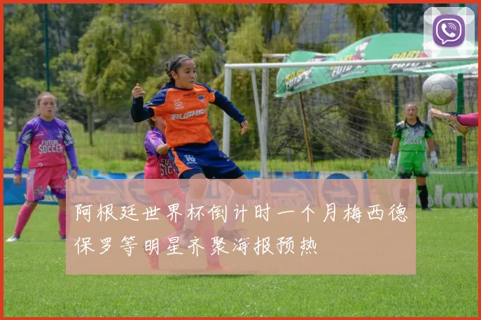 阿根廷世界杯倒计时一个月梅西德保罗等明星齐聚海报预热