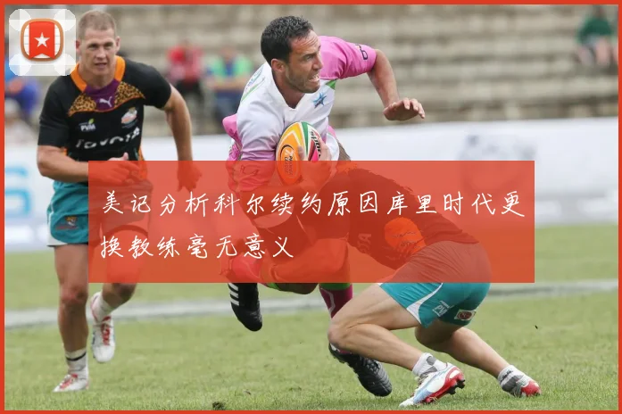 美记分析科尔续约原因库里时代更换教练毫无意义