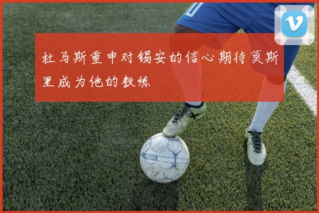杜马斯重申对锡安的信心期待莫斯里成为他的教练