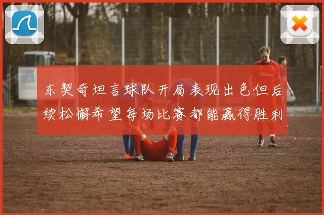 东契奇坦言球队开局表现出色但后续松懈希望每场比赛都能赢得胜利